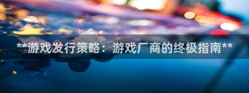顺盈娱乐公司介绍怎么写文案：**游戏发行策略：游戏厂商的终极指南**