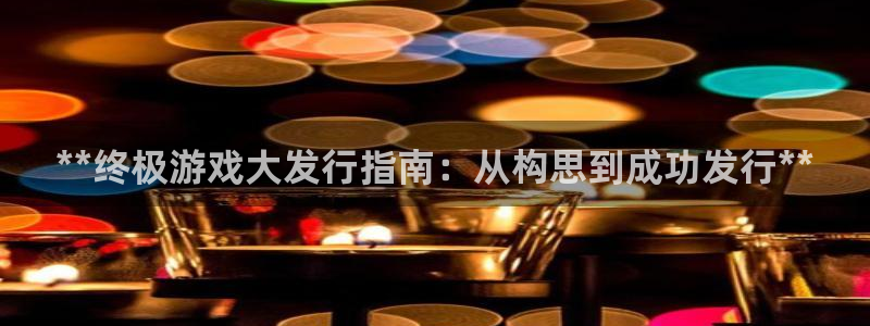 顺盈娱乐用什么加速器可以登录账号：**终极游戏大发行指南：从构思到成功发行**