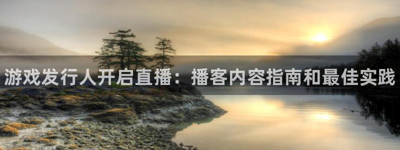 顺盈平台注册地址在哪查：游戏发行人开启直播：播客内容指南和最佳实践