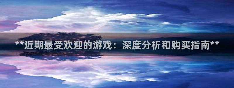 顺盈娱乐平台注册流程图片大全：**近期最受欢迎的游戏：深度分析和购买指南**