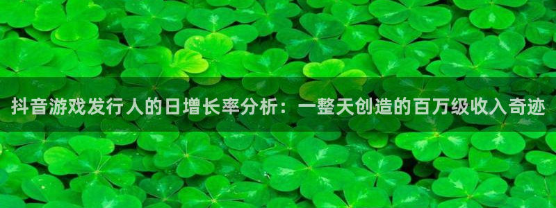 顺赢国际app：抖音游戏发行人的日增长率分析：一整天创造的百万级收入奇迹